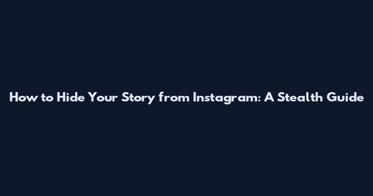 How to Hide Your Story from Instagram: A Stealth Guide