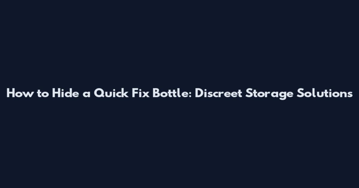 How to Hide a Quick Fix Bottle: Discreet Storage Solutions