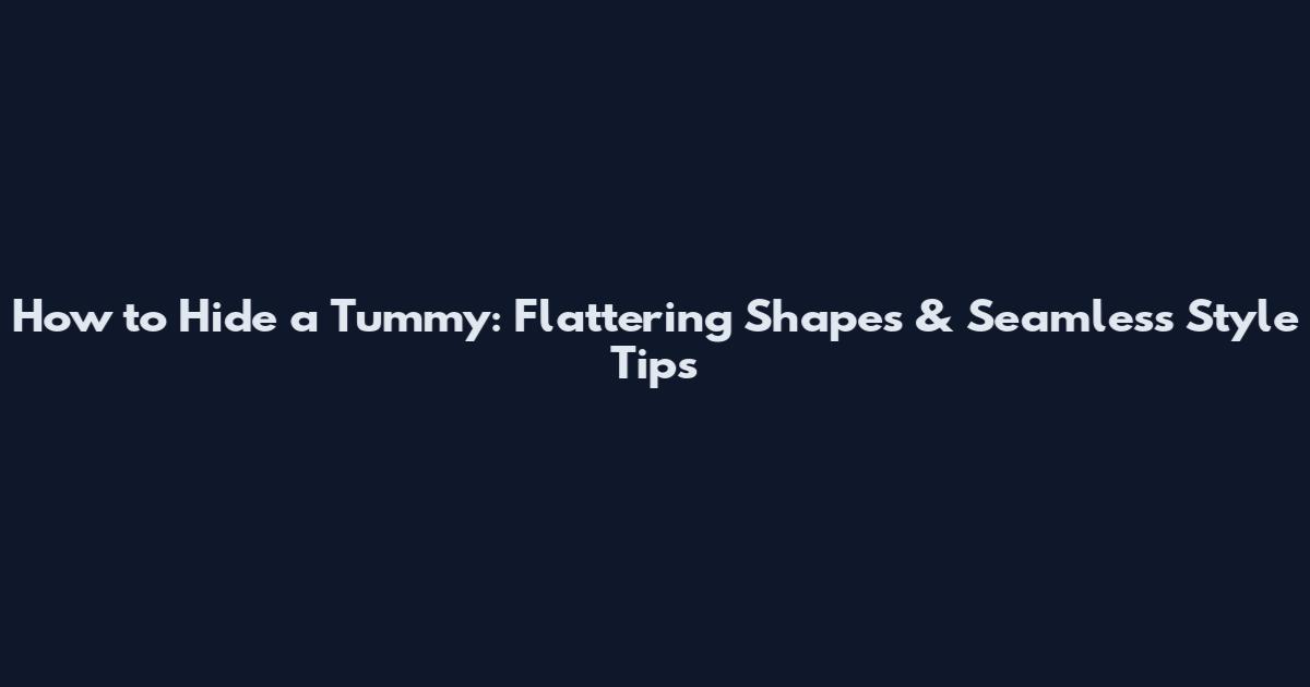 How to Hide a Tummy: Flattering Shapes & Seamless Style Tips