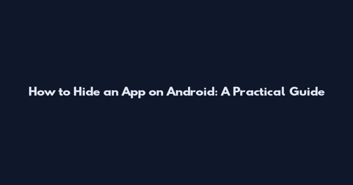 How to Hide an App on Android: A Practical Guide