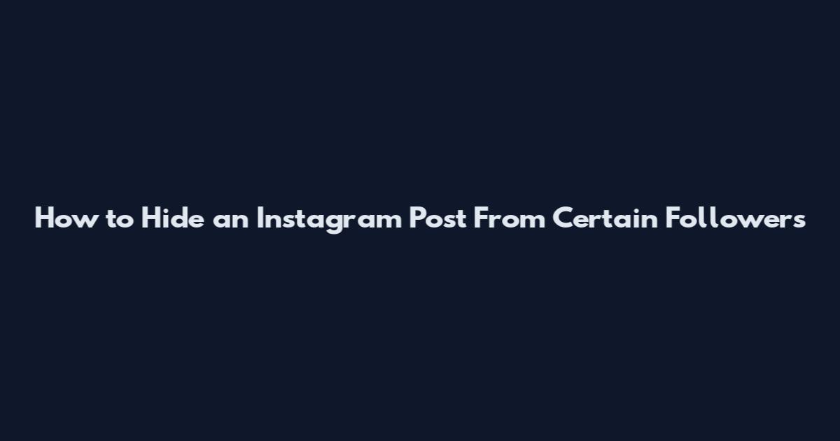 How to Hide an Instagram Post From Certain Followers