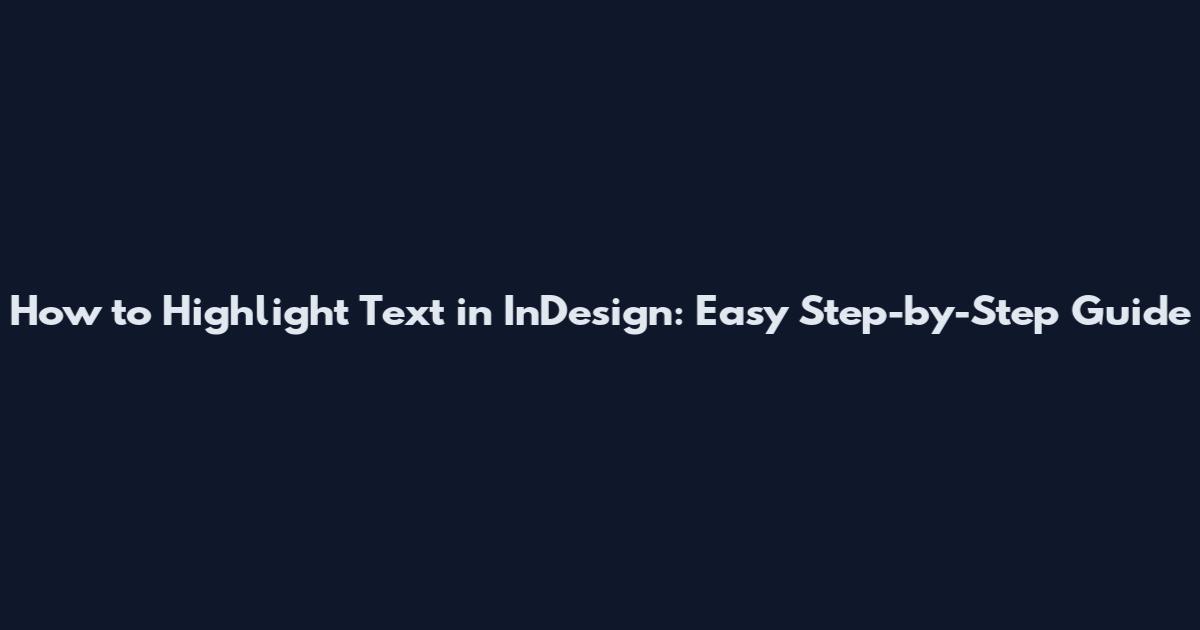 How to Highlight Text in InDesign: Easy Step-by-Step Guide