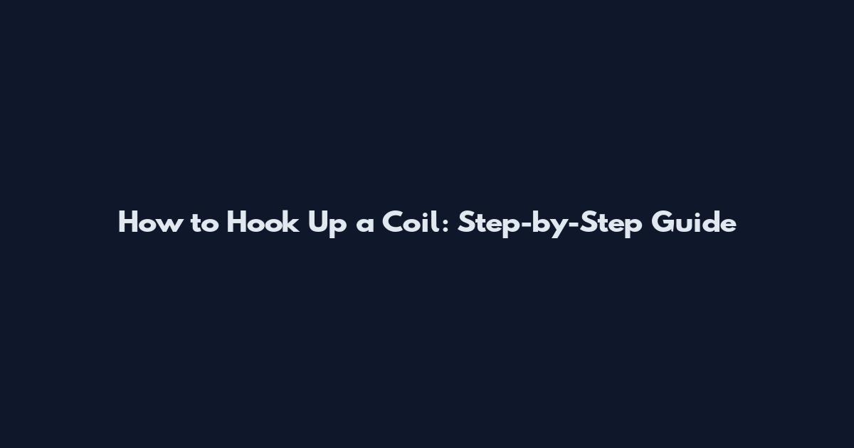 How to Hook Up a Coil: Step-by-Step Guide