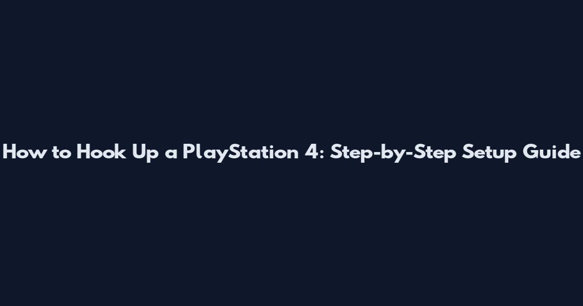 How to Hook Up a PlayStation 4: Step-by-Step Setup Guide