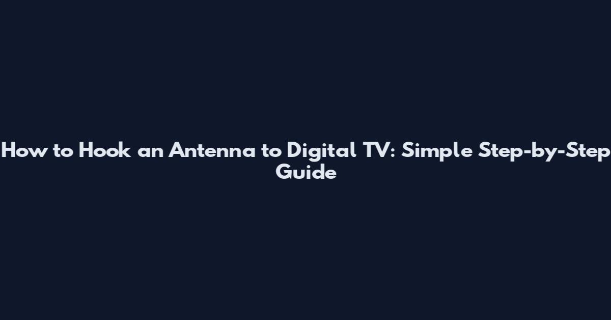 How to Hook an Antenna to Digital TV: Simple Step-by-Step Guide