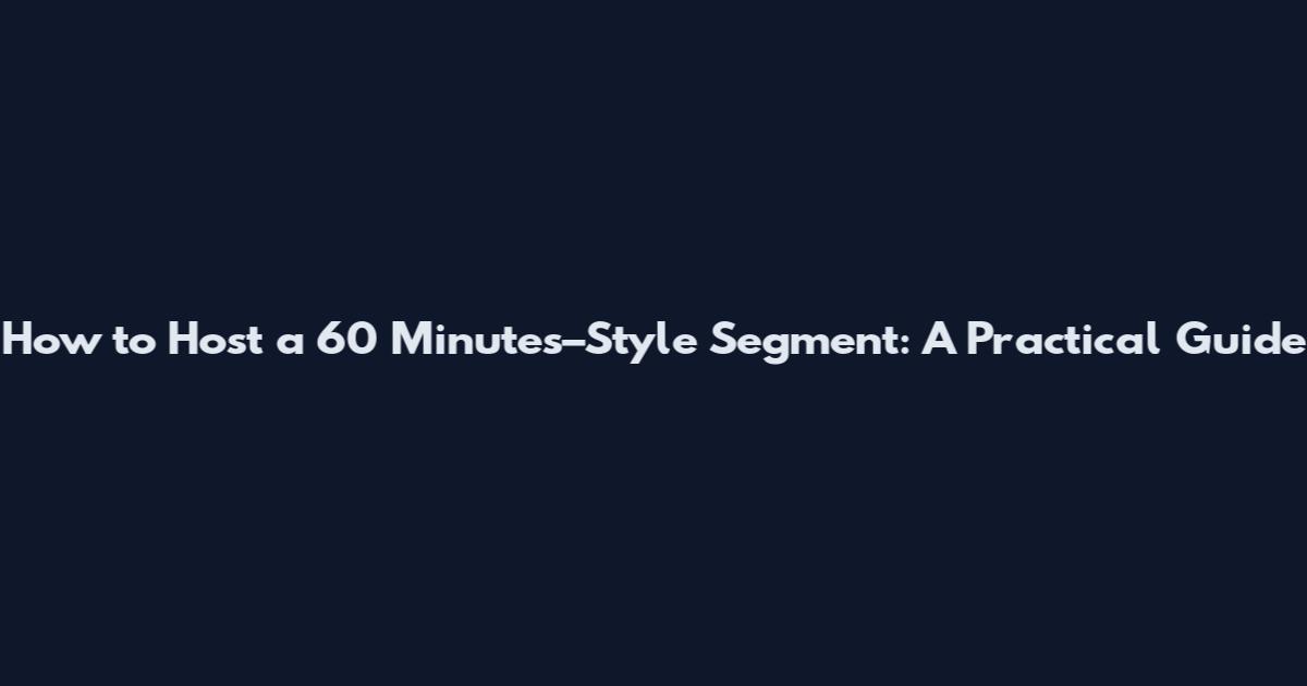 How to Host a 60 Minutes–Style Segment: A Practical Guide