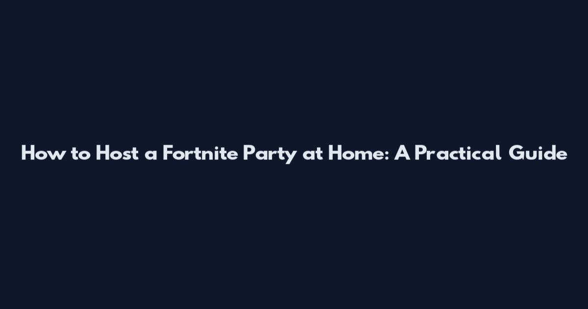 How to Host a Fortnite Party at Home: A Practical Guide