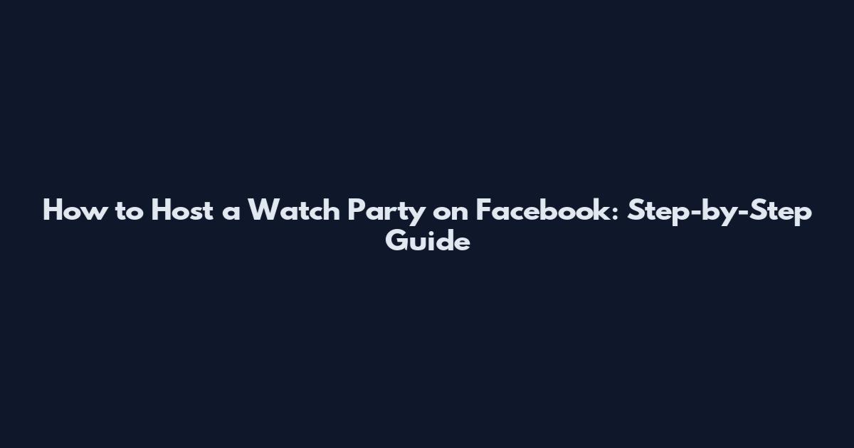 How to Host a Watch Party on Facebook: Step-by-Step Guide
