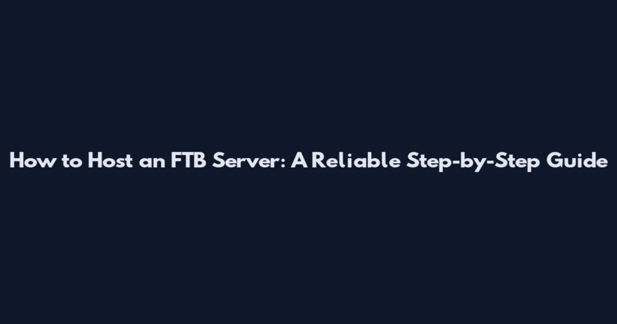 How to Host an FTB Server: A Reliable Step-by-Step Guide