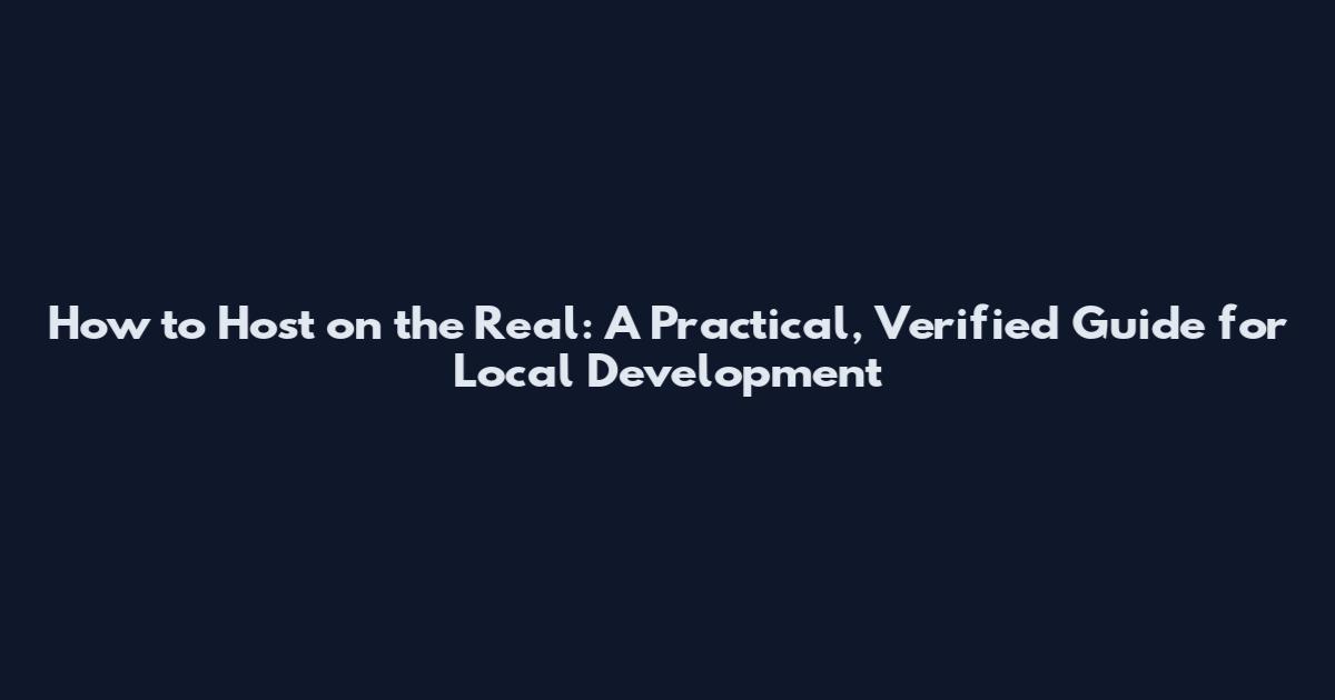 How to Host on the Real: A Practical, Verified Guide for Local Development