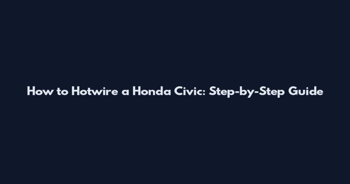 How to Hotwire a Honda Civic: Step-by-Step Guide