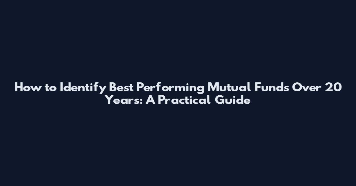 How to Identify Best Performing Mutual Funds Over 20 Years: A Practical Guide