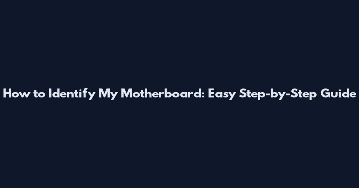 How to Identify My Motherboard: Easy Step-by-Step Guide