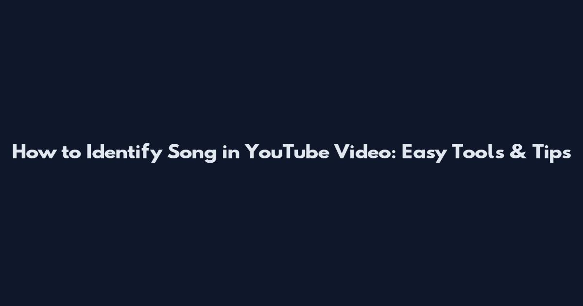 How to Identify Song in YouTube Video: Easy Tools & Tips