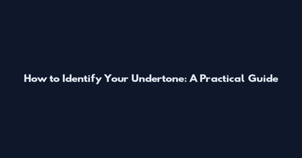 How to Identify Your Undertone: A Practical Guide