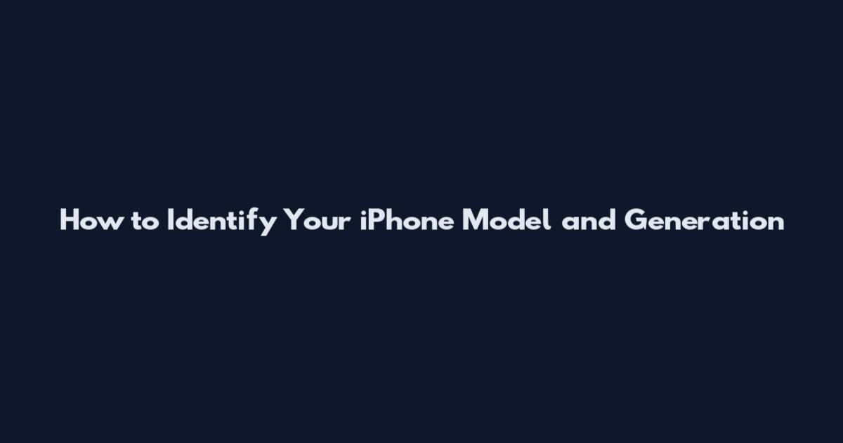 How to Identify Your iPhone Model and Generation