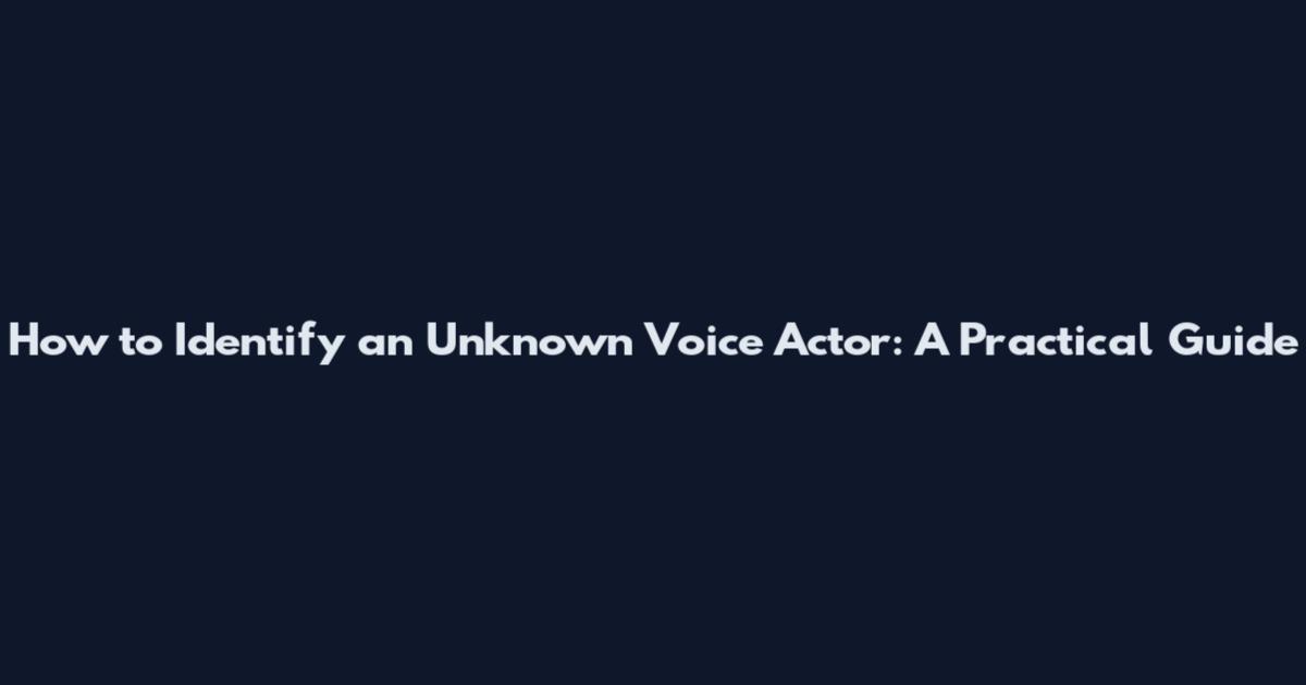 How to Identify an Unknown Voice Actor: A Practical Guide