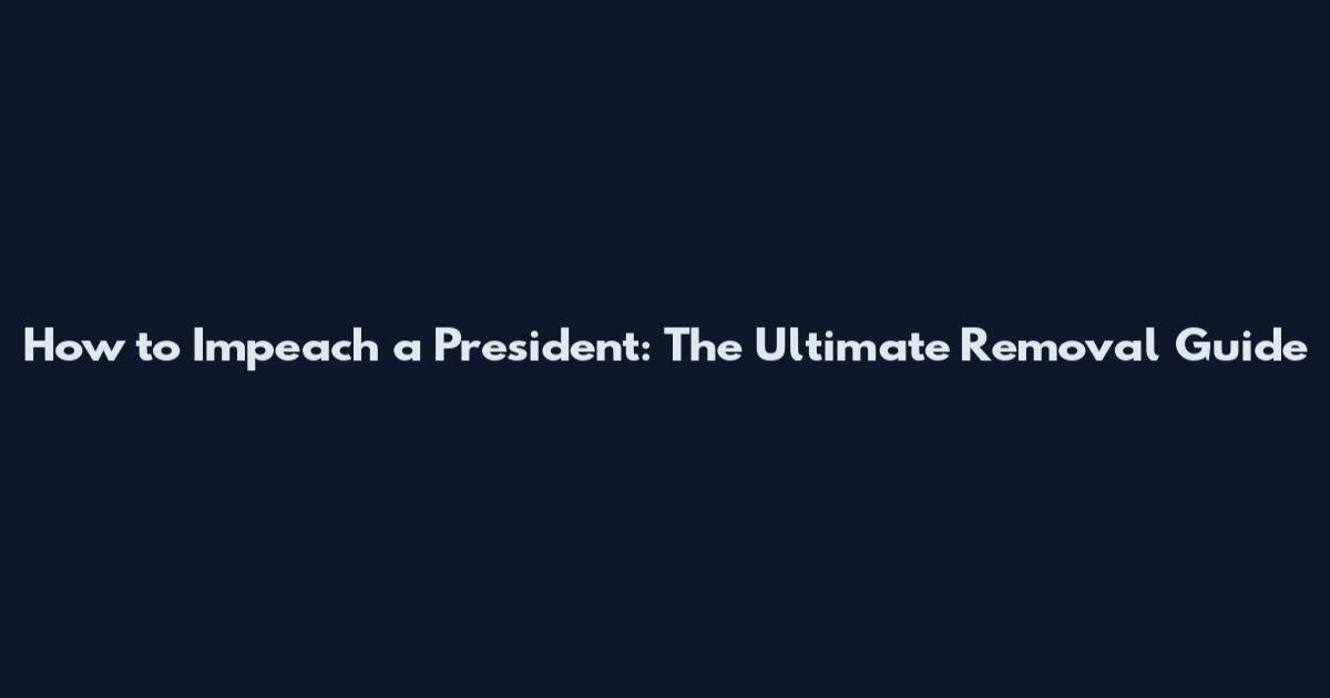How to Impeach a President: The Ultimate Removal Guide