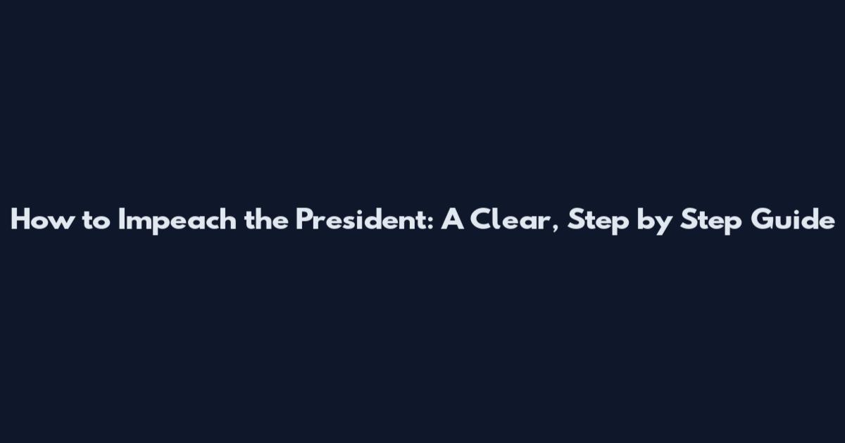 How to Impeach the President: A Clear, Step by Step Guide
