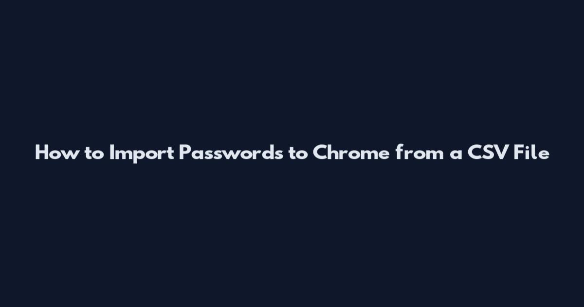How to Import Passwords to Chrome from a CSV File