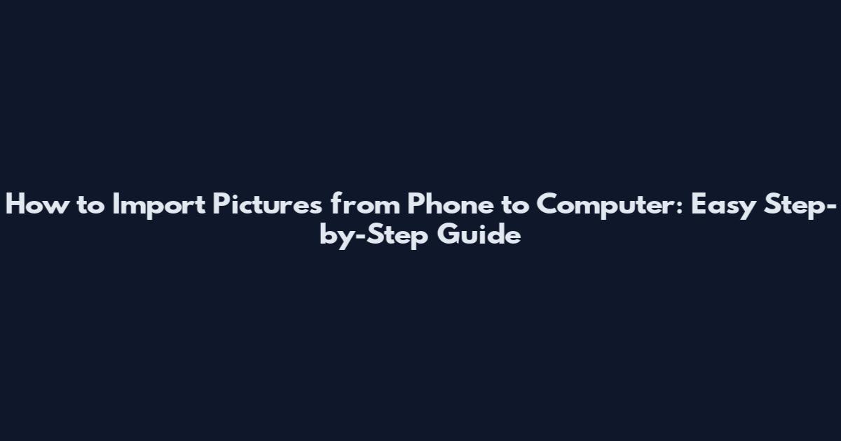 How to Import Pictures from Phone to Computer: Easy Step-by-Step Guide
