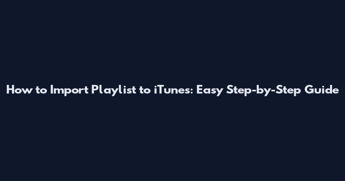 How to Import Playlist to iTunes: Easy Step-by-Step Guide