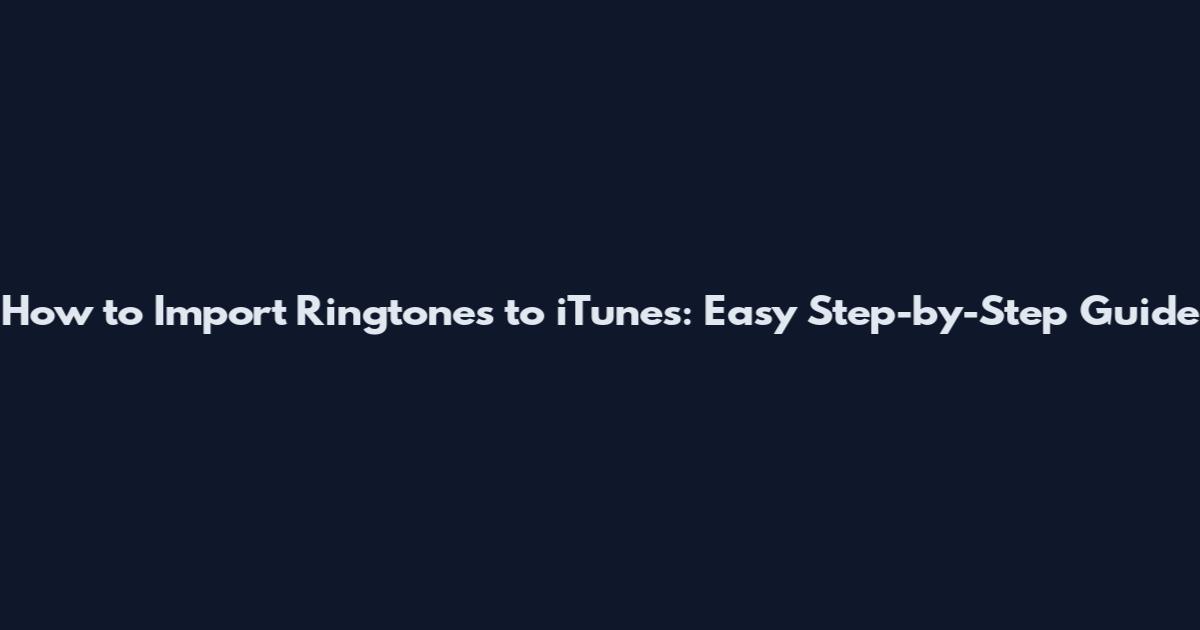 How to Import Ringtones to iTunes: Easy Step-by-Step Guide