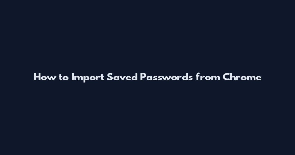 How to Import Saved Passwords from Chrome