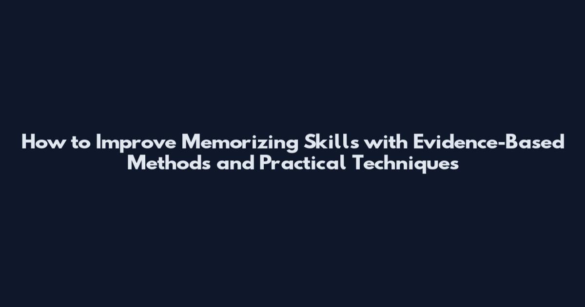 How to Improve Memorizing Skills with Evidence-Based Methods and Practical Techniques