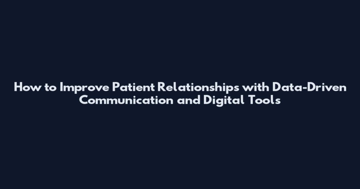 How to Improve Patient Relationships with Data-Driven Communication and Digital Tools