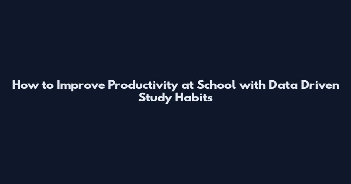 How to Improve Productivity at School with Data Driven Study Habits