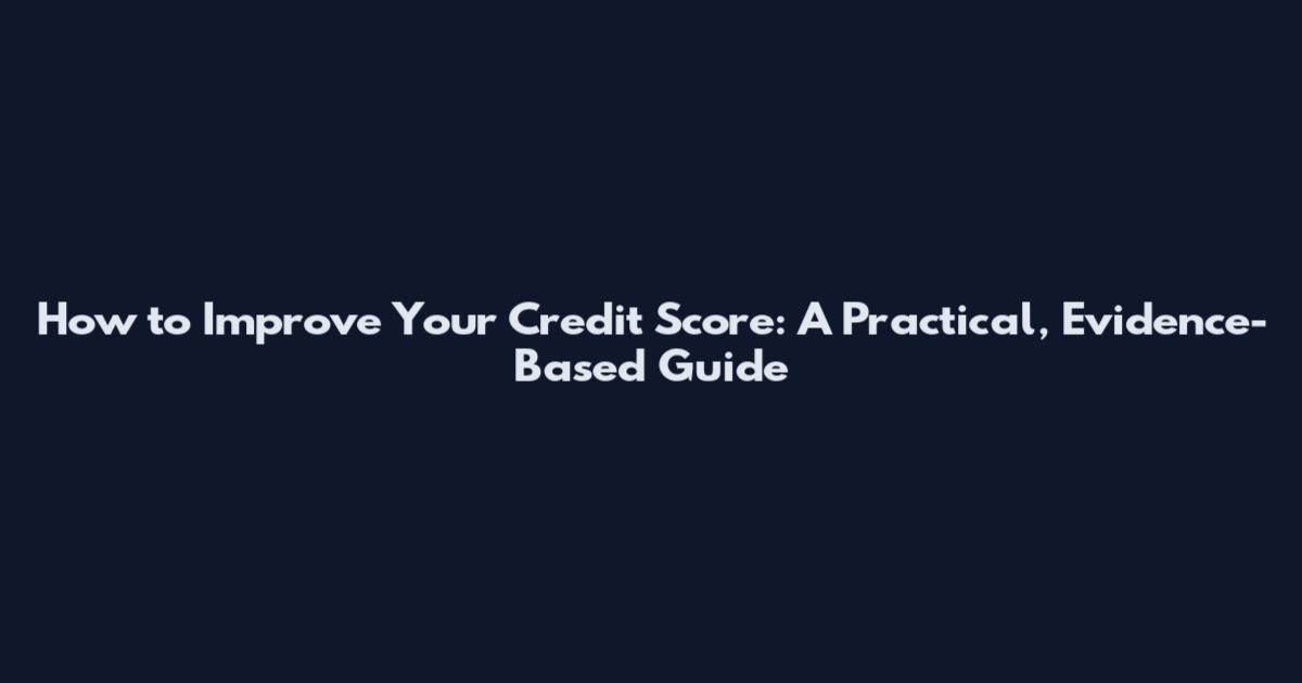 How to Improve Your Credit Score: A Practical, Evidence-Based Guide
