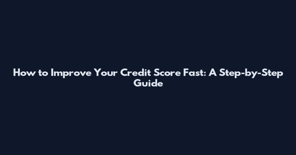 How to Improve Your Credit Score Fast: A Step-by-Step Guide