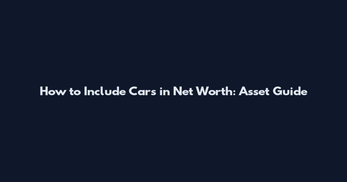 How to Include Cars in Net Worth: Asset Guide