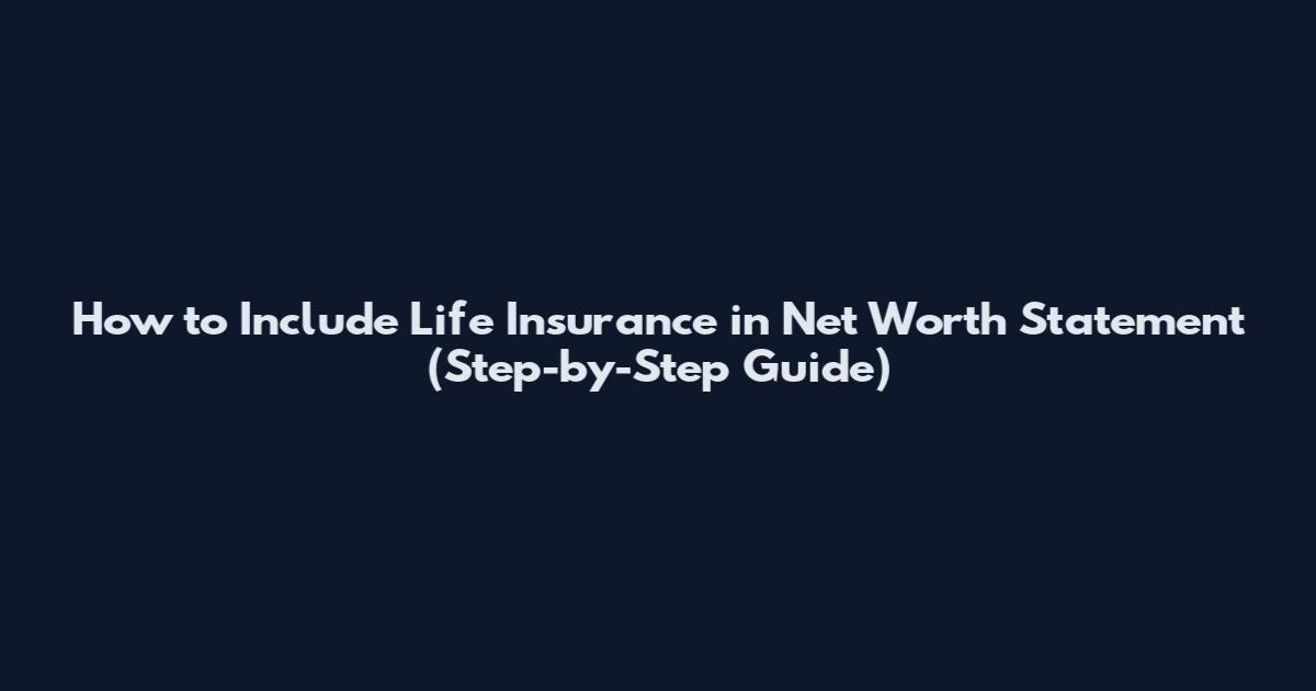 How to Include Life Insurance in Net Worth Statement (Step-by-Step Guide)