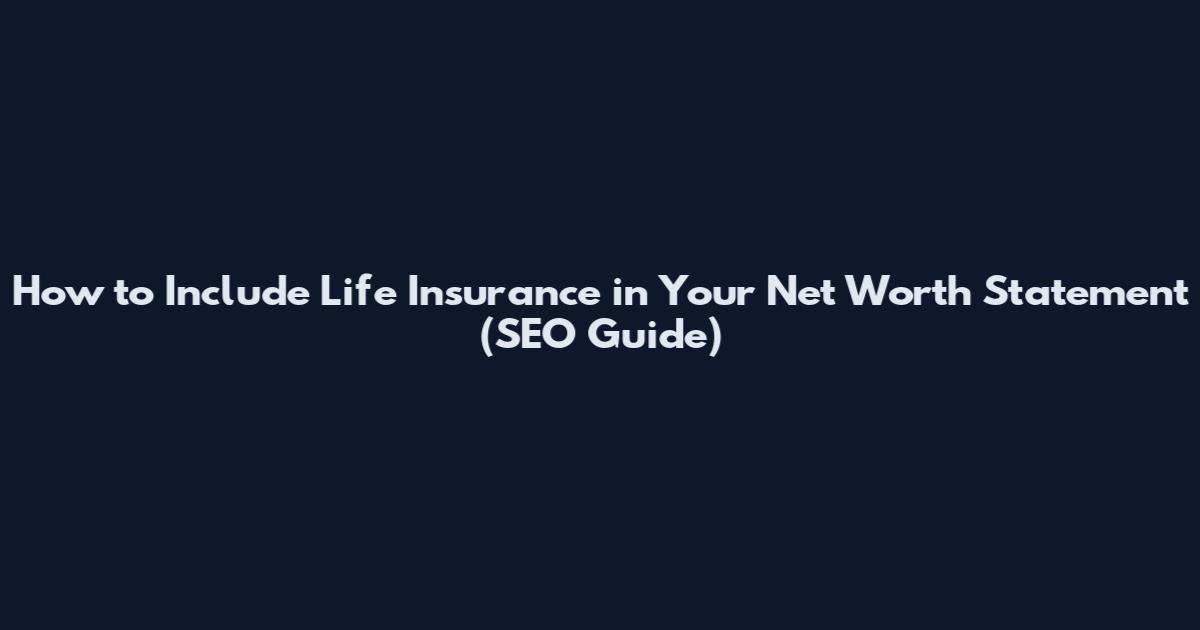 How to Include Life Insurance in Your Net Worth Statement (SEO Guide)