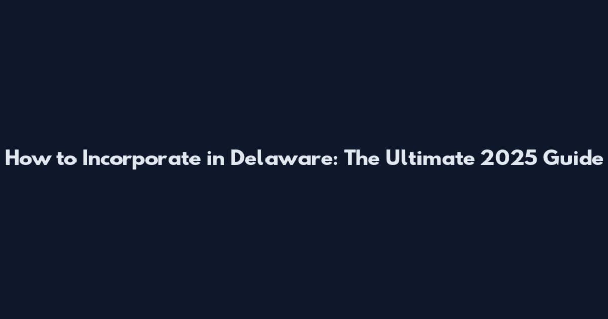 How to Incorporate in Delaware: The Ultimate 2025 Guide