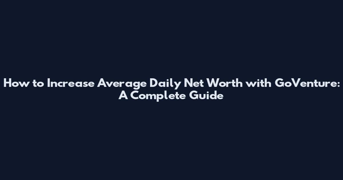 How to Increase Average Daily Net Worth with GoVenture: A Complete Guide