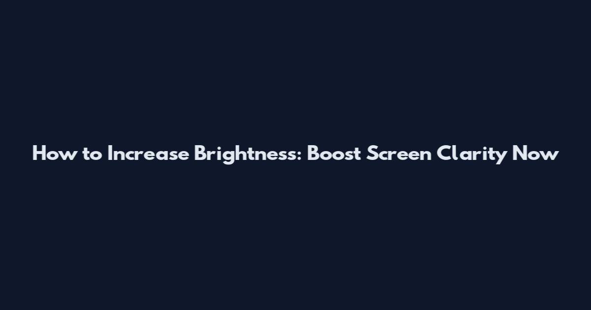 How to Increase Brightness: Boost Screen Clarity Now