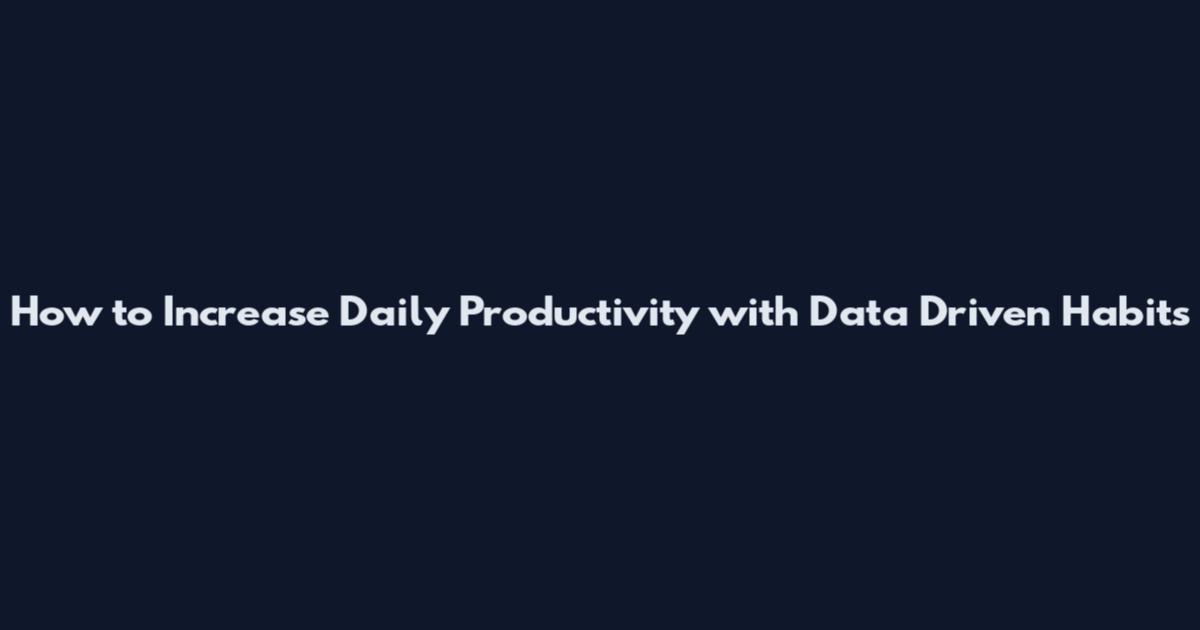 How to Increase Daily Productivity with Data Driven Habits