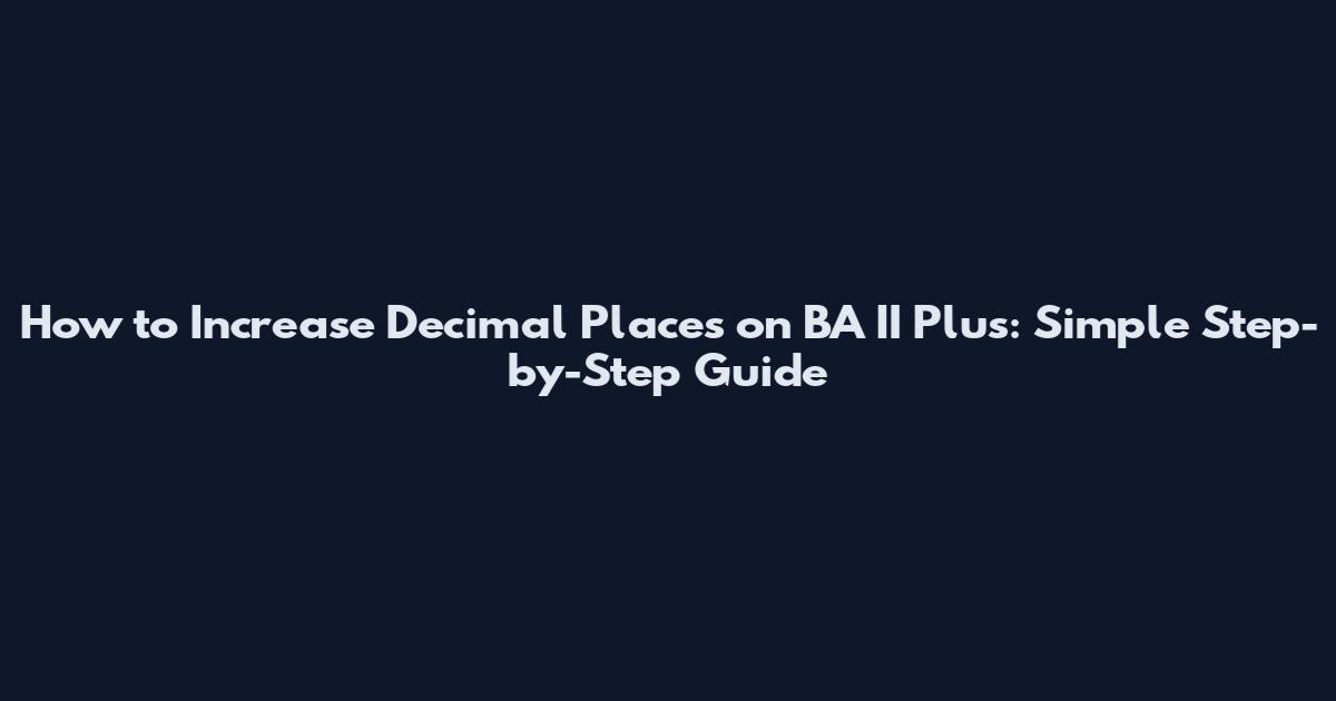 How to Increase Decimal Places on BA II Plus: Simple Step-by-Step Guide