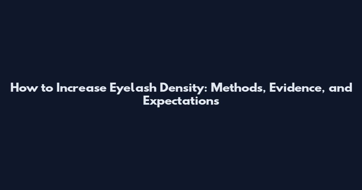 How to Increase Eyelash Density: Methods, Evidence, and Expectations