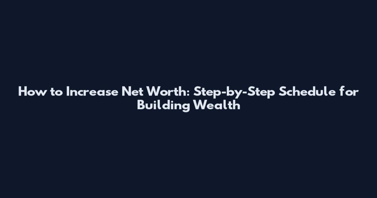 How to Increase Net Worth: Step-by-Step Schedule for Building Wealth
