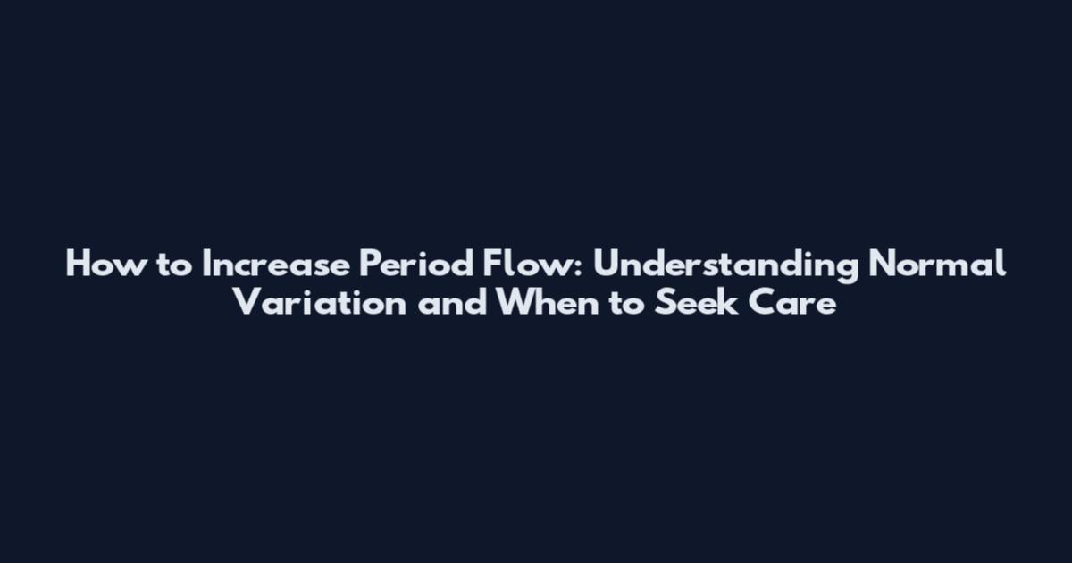 How to Increase Period Flow: Understanding Normal Variation and When to Seek Care