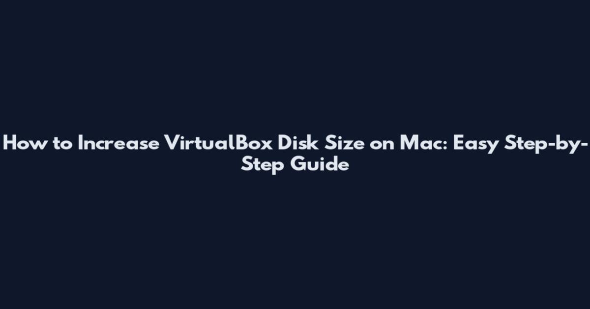 How to Increase VirtualBox Disk Size on Mac: Easy Step-by-Step Guide