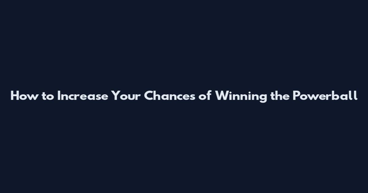How to Increase Your Chances of Winning the Powerball