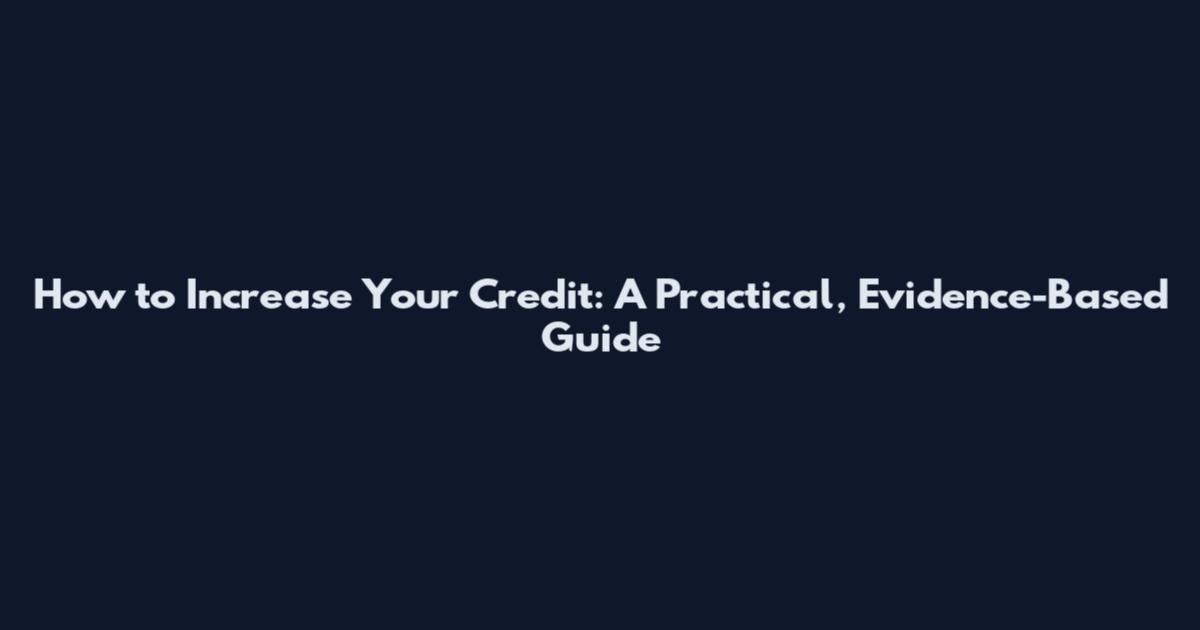 How to Increase Your Credit: A Practical, Evidence-Based Guide