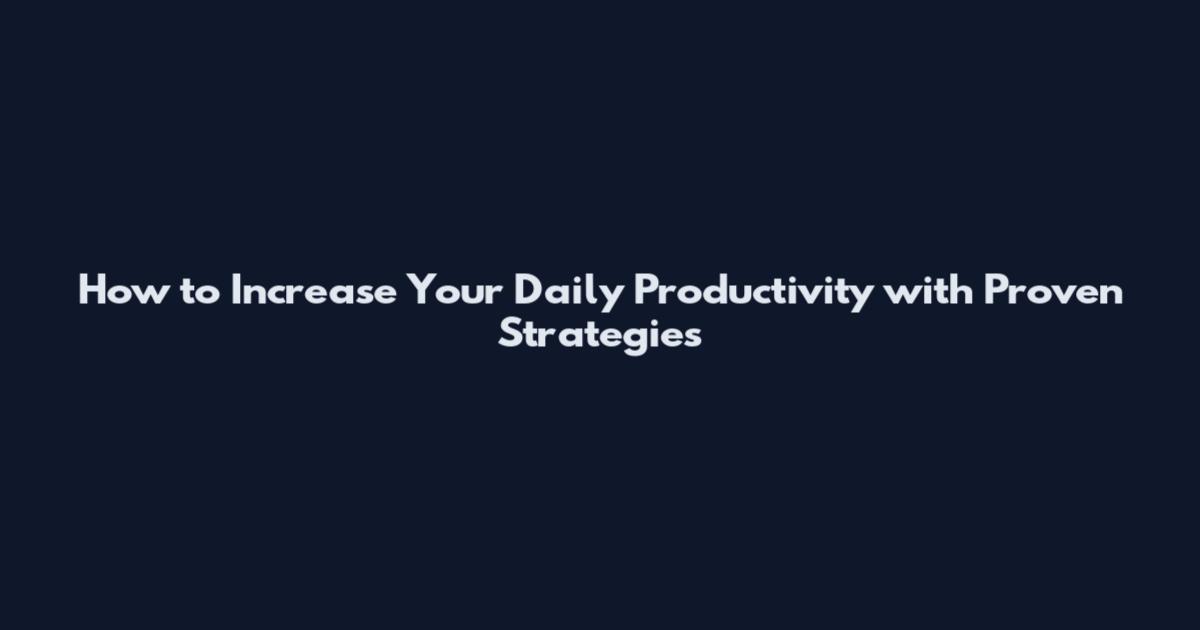 How to Increase Your Daily Productivity with Proven Strategies