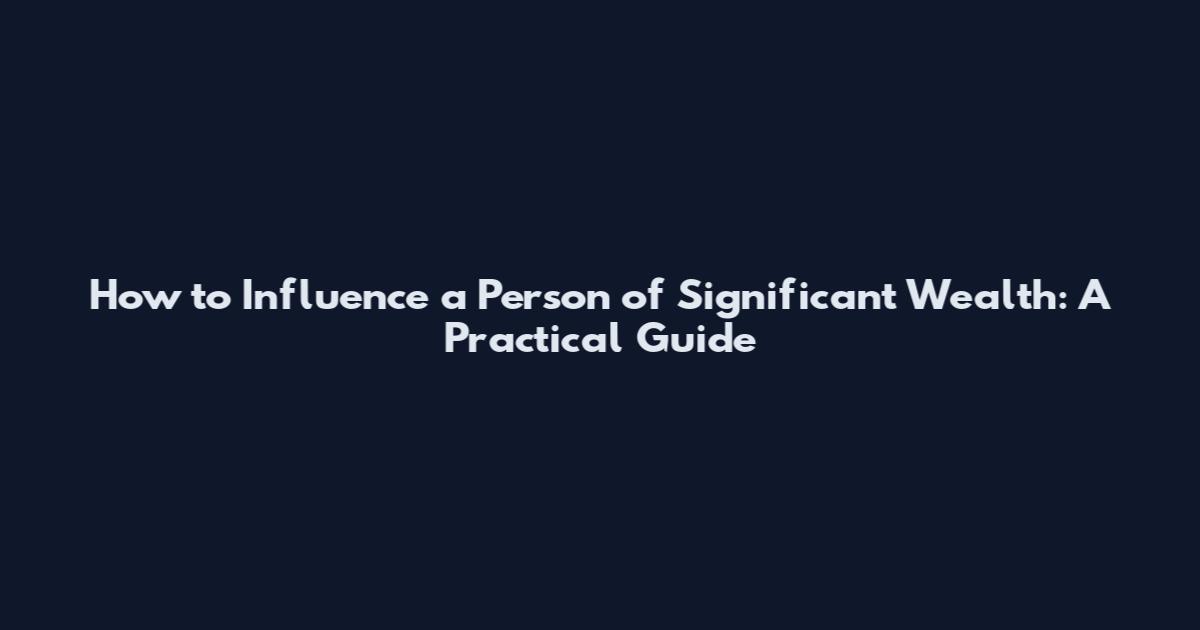 How to Influence a Person of Significant Wealth: A Practical Guide