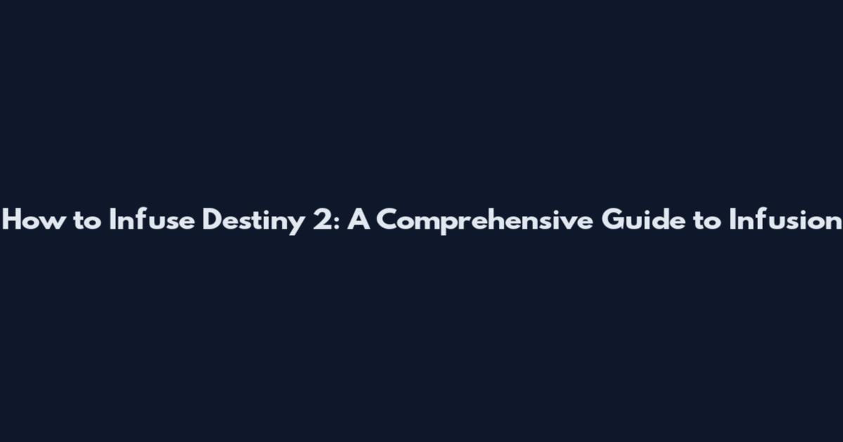 How to Infuse Destiny 2: A Comprehensive Guide to Infusion